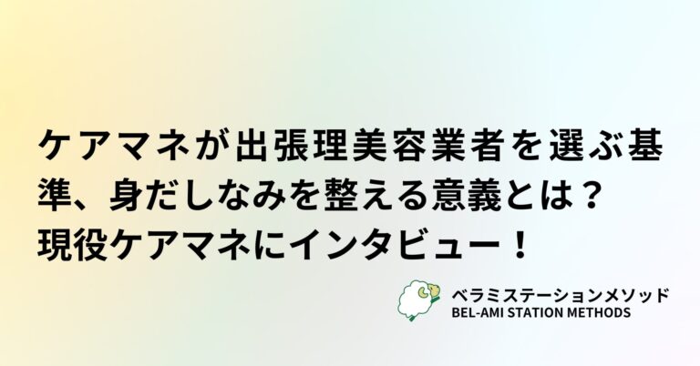 ケアマネが出張理美容業者を選ぶ基準、身だしなみを整える意義とは？現役ケアマネにインタビュー！